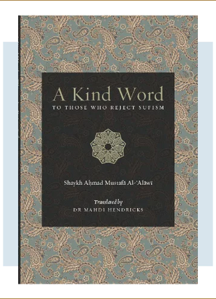 A Kind Word To Those Who Reject Sufism By: Shaykh Aḥmad Mustafā Al-‘Alāwī