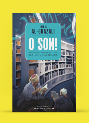 O Son! A Translation of Imam al-Ghazali’s “Ayyuhal Walad”