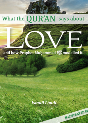What The Qur'an Says About Love and How Prophet Muhammed (SAW) Modelled It by Ismail Londt